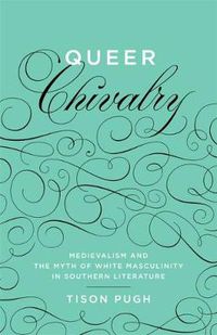 Cover image for Queer Chivalry: Medievalism and the Myth of White Masculinity in Southern Literature