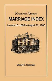 Cover image for Alexandria Virginia Marriage Index, January 10, 1893 to August 31, 1905