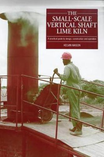 Cover image for The Small-scale Vertical Shaft Lime Kiln: A Practical Guide to Design, Construction and Operation