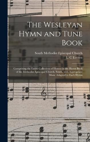 Cover image for The Wesleyan Hymn and Tune Book: Comprising the Entire Collection of Hymns in the Hymn Book of the Methodist Episcopal Church, South, With Appropriate Music Adapted to Each Hymn