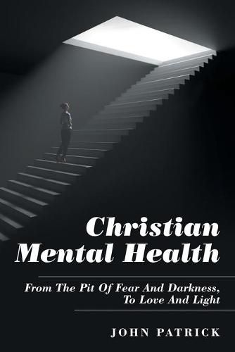 Cover image for Christian Mental Health: From the Pit of Fear and Darkness, to Love and Light