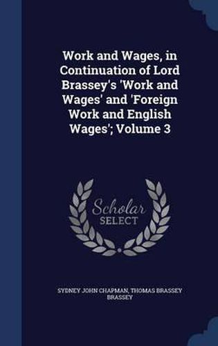 Cover image for Work and Wages, in Continuation of Lord Brassey's 'Work and Wages' and 'Foreign Work and English Wages'; Volume 3