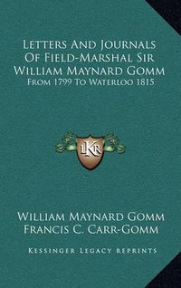 Cover image for Letters and Journals of Field-Marshal Sir William Maynard Gomm: From 1799 to Waterloo 1815