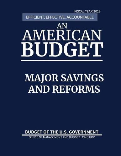 Cover image for Major Savings and Reforms, Budget of the United States, Fiscal Year 2019: Efficient, Effective, Accountable An American Budget