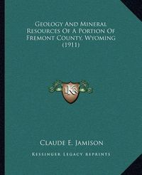 Cover image for Geology and Mineral Resources of a Portion of Fremont County, Wyoming (1911)