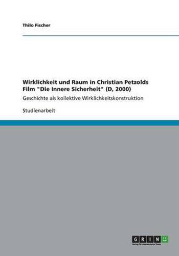 Cover image for Wirklichkeit und Raum in Christian Petzolds Film Die Innere Sicherheit (D, 2000): Geschichte als kollektive Wirklichkeitskonstruktion