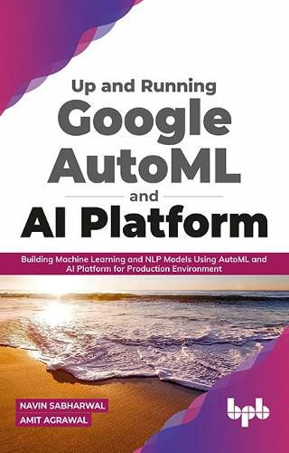 Cover image for Up and Running Google AutoML and AI Platform: Building Machine Learning and NLP Models Using AutoML and AI Platform for Production Environment