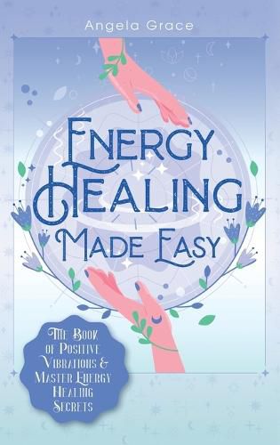 Cover image for Energy Healing Made Easy: The Book of Positive Vibrations & Master Energy Healing Secrets