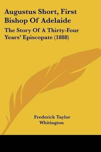 Cover image for Augustus Short, First Bishop of Adelaide: The Story of a Thirty-Four Years' Episcopate (1888)