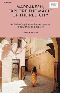 Cover image for Marrakesh, Explore the Magic of the Red City: An Insider's Guide to the Best Places to Eat, Drink and Explore