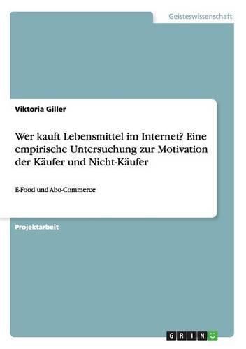 Cover image for Wer kauft Lebensmittel im Internet? Eine empirische Untersuchung zur Motivation der Kaufer und Nicht-Kaufer: E-Food und Abo-Commerce