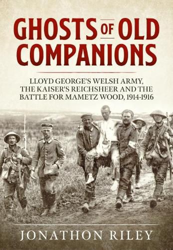 Ghosts of Old Companions: Lloyd George's Welsh Army, the Kaiser's Reichsheer and the Battle for Mametz Wood, 1914-1916