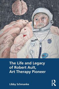 Cover image for The Life and Legacy of Robert Ault, Art Therapy Pioneer
