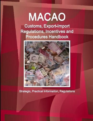 Cover image for Macao Customs, Export-Import Regulations, Incentives and Procedures Handbook - Strategic, Practical Information, Regulations