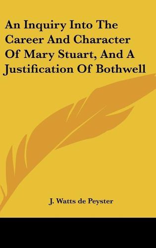 Cover image for An Inquiry Into the Career and Character of Mary Stuart, and a Justification of Bothwell