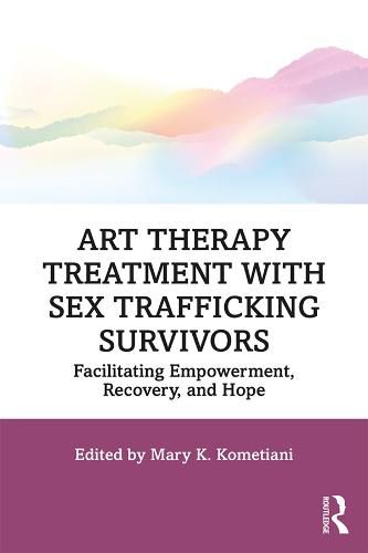 Cover image for Art Therapy Treatment with Sex Trafficking Survivors: Facilitating Empowerment, Recovery, and Hope