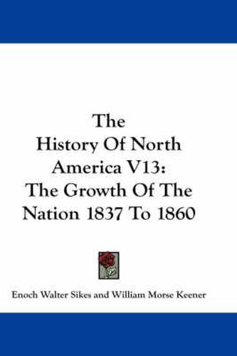 Cover image for The History of North America V13: The Growth of the Nation 1837 to 1860