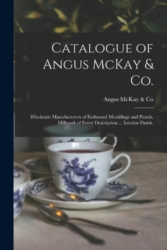 Cover image for Catalogue of Angus McKay & Co.: Wholesale Manufacturers of Embossed Mouldings and Panels, Millwork of Every Description ... Interior Finish.