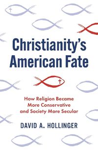 Cover image for Christianity's American Fate: How Religion Became More Conservative and Society More Secular