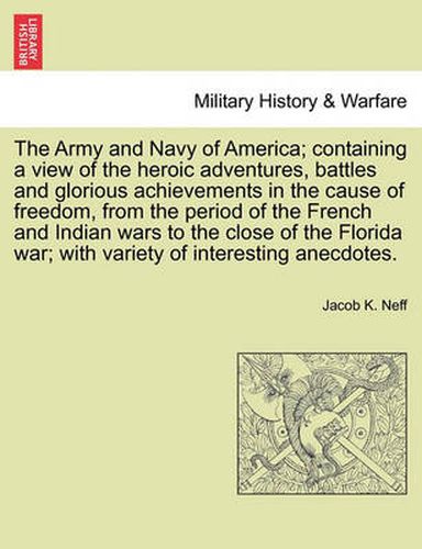 Cover image for The Army and Navy of America; Containing a View of the Heroic Adventures, Battles and Glorious Achievements in the Cause of Freedom, from the Period O