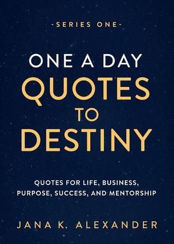 One a Day Quotes to Destiny: Quotes for Life, Business, Purpose, Success, and Mentorship