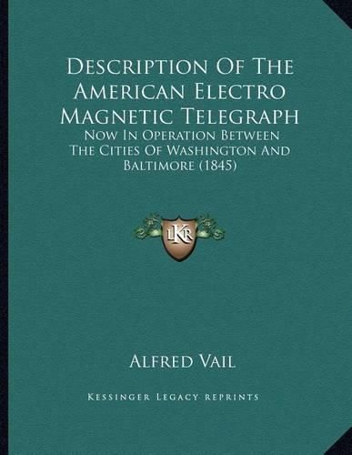 Cover image for Description of the American Electro Magnetic Telegraph: Now in Operation Between the Cities of Washington and Baltimore (1845)