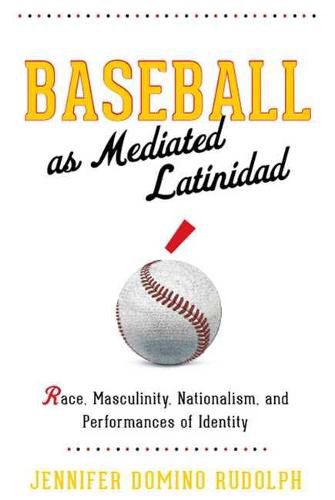 Cover image for Baseball as Mediated Latinidad: Race, Masculinity, Nationalism, and Performances of Identity