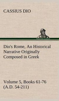 Cover image for Dio's Rome, Volume 5, Books 61-76 (A.D. 54-211) an Historical Narrative Originally Composed in Greek During the Reigns of Septimius Severus, Geta and