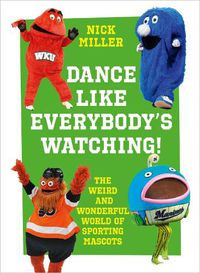 Cover image for Dance Like Everybody's Watching!: The Weird and Wonderful World of Sporting Mascots