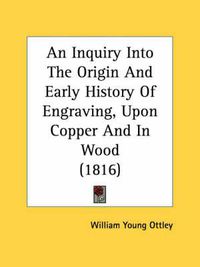 Cover image for An Inquiry Into the Origin and Early History of Engraving, Upon Copper and in Wood (1816)