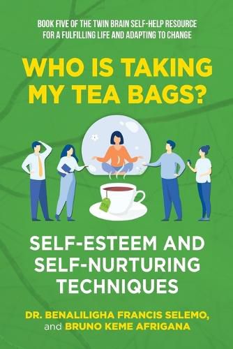 Cover image for Book Five: Who Is Taking My Tea Bags? Self-Esteem and Self-Nurturing Techniques.: Book Five of the Twin Brain Self-Help Resource for a Fulfilling Life and adapting to change