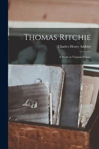 Cover image for Thomas Ritchie; a Study in Virginia Politics