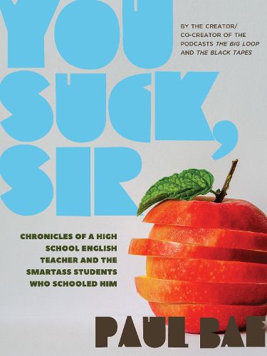 Cover image for You Suck, Sir: Chronicles of a High School English Teacher and the Smartass Students Who Schooled Him