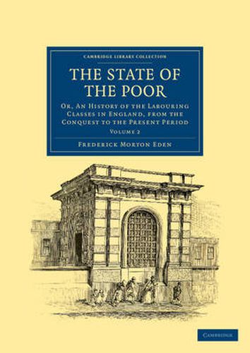 Cover image for The State of the Poor: Or, An History of the Labouring Classes in England, from the Conquest to the Present Period