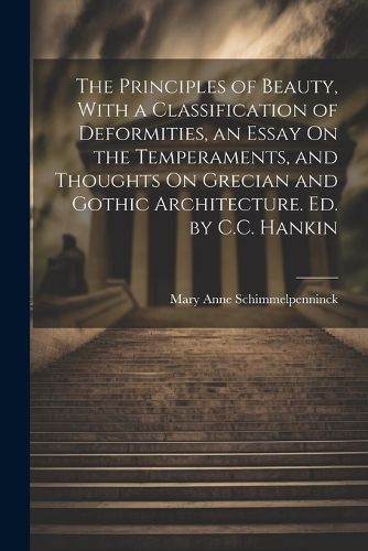 Cover image for The Principles of Beauty, With a Classification of Deformities, an Essay On the Temperaments, and Thoughts On Grecian and Gothic Architecture. Ed. by C.C. Hankin