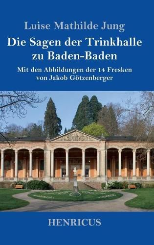 Cover image for Die Sagen der Trinkhalle zu Baden-Baden: Mit den Abbildungen der 14 Fresken von Jakob Goetzenberger