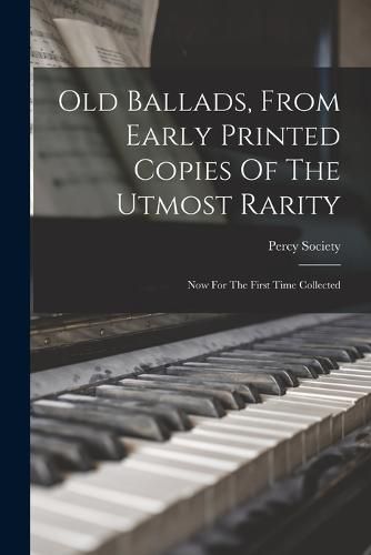 Old Ballads, From Early Printed Copies Of The Utmost Rarity