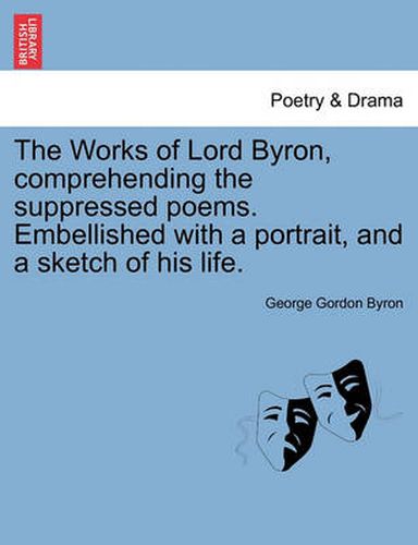 Cover image for The Works of Lord Byron, Comprehending the Suppressed Poems. Embellished with a Portrait, and a Sketch of His Life.