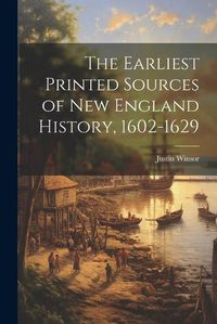 Cover image for The Earliest Printed Sources of New England History, 1602-1629