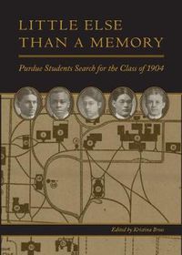 Cover image for Little Else Than a Memory: Purdue Students Search for the Class of 1904