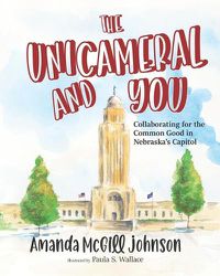 Cover image for The Unicameral and You: Collaborating for the Common Good in Nebraska's Capitol