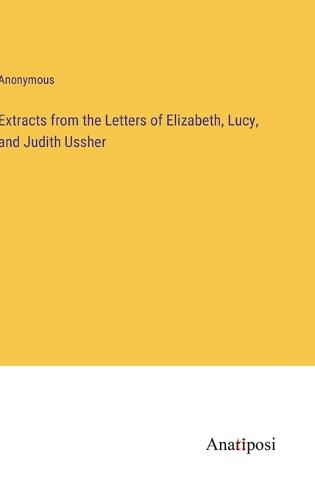 Cover image for Extracts from the Letters of Elizabeth, Lucy, and Judith Ussher