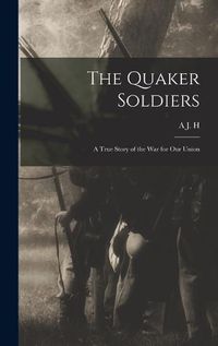 Cover image for The Quaker Soldiers; a True Story of the war for our Union