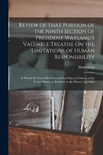 Cover image for Review of That Portion of the Ninth Section of President Wayland's Valuable Treatise on the Limitations of Human Responsibility: in Which He Gives His Views of Our Duty as Citizens of the United States, in Relation to the Slavery Question