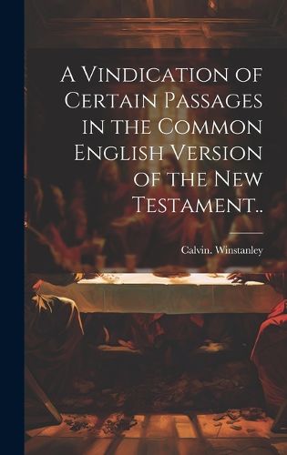 Cover image for A Vindication of Certain Passages in the Common English Version of the New Testament..