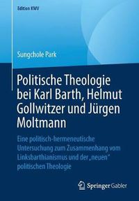 Cover image for Politische Theologie bei Karl Barth, Helmut Gollwitzer und Jurgen Moltmann: Eine politisch-hermeneutische Untersuchung zum Zusammenhang vom Linksbarthianismus und der  neuen  politischen Theologie