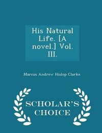 Cover image for His Natural Life. [A Novel.] Vol. III. - Scholar's Choice Edition