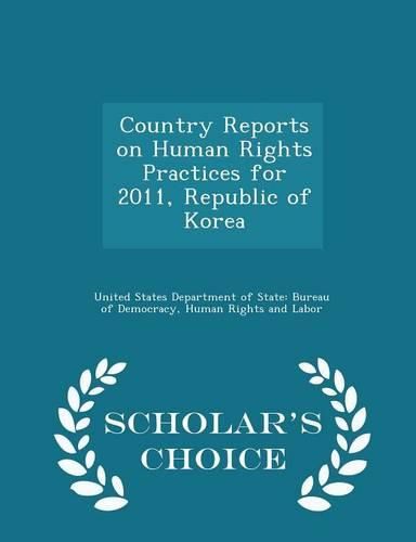 Cover image for Country Reports on Human Rights Practices for 2011, Republic of Korea - Scholar's Choice Edition