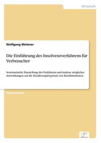 Cover image for Die Einfuhrung des Insolvenzverfahrens fur Verbraucher: Systematische Darstellung des Verfahrens und Analyse moeglicher Auswirkungen auf die Kreditvergabepraxis von Kreditinstituten
