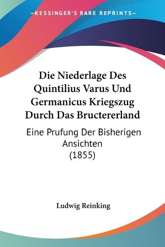 Cover image for Die Niederlage Des Quintilius Varus Und Germanicus Kriegszug Durch Das Bructererland: Eine Prufung Der Bisherigen Ansichten (1855)